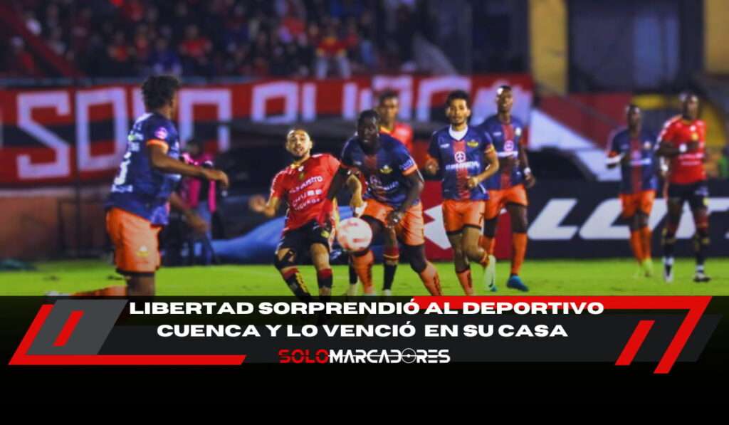 Libertad FC sorprende y hunde al Deportivo Cuenca en su propia casa