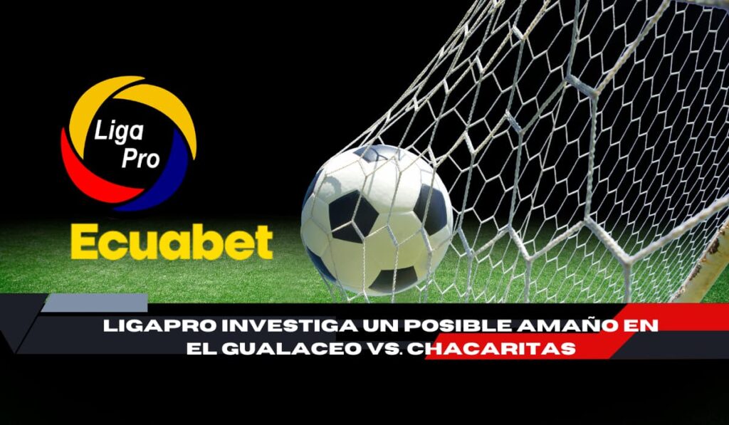LigaPro investiga el Gualaceo vs. Chacaritas tras sospechosos goles