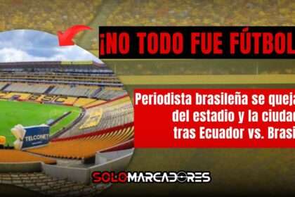 Críticas desde Brasil al Monumental y Guayaquil tras el Ecuador vs. Brasil