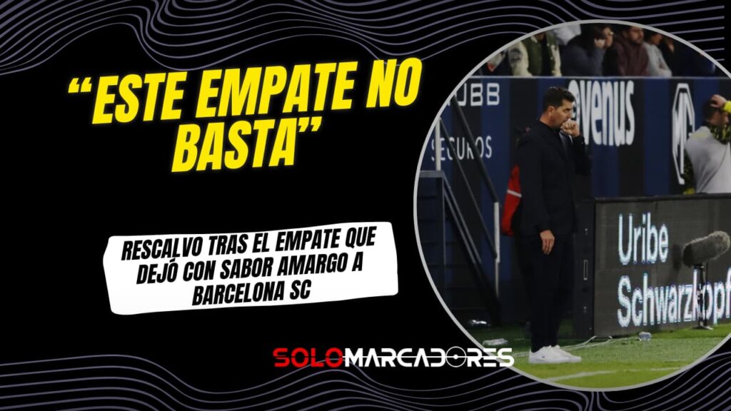 Barcelona SC empató: Ismael Rescalvo lo resume así “Perdimos dos puntos”