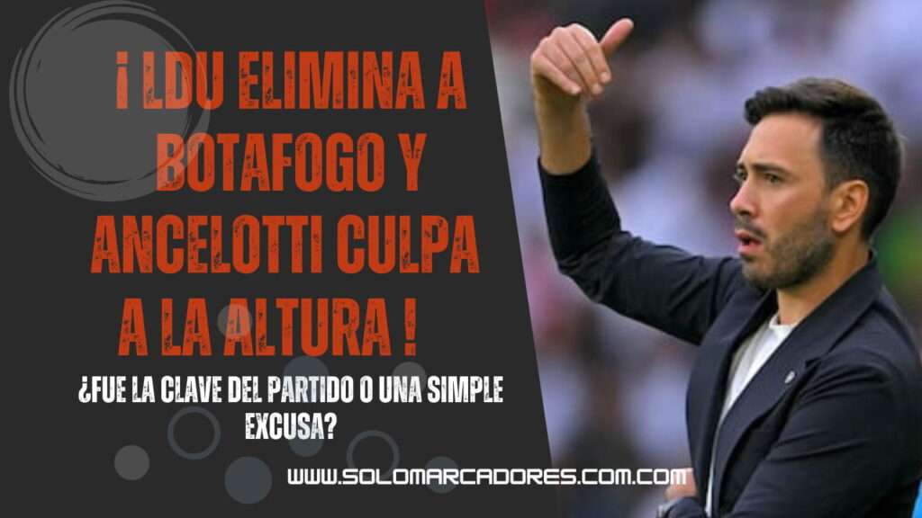 Liga de Quito eliminó a Botafogo y Davide Ancelotti culpó a la altura: ¿excusa o realidad del fútbol ecuatoriano?