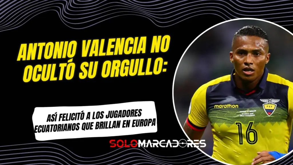 Antonio Valencia y su mensaje a los jugadores ecuatorianos en Europa "Qué orgullo..."