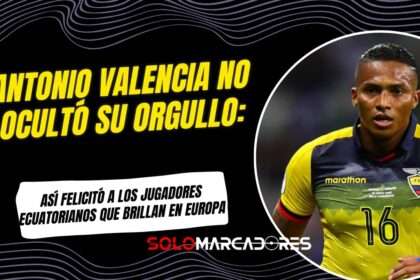 Antonio Valencia y su mensaje a los jugadores ecuatorianos en Europa "Qué orgullo..."
