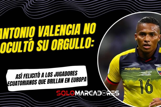 Antonio Valencia y su mensaje a los jugadores ecuatorianos en Europa "Qué orgullo..."