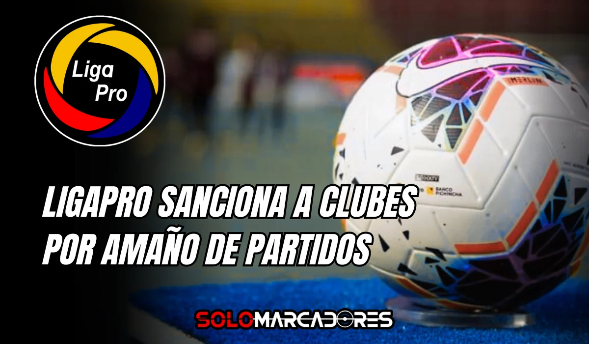 ¡Escándalo en el fútbol ecuatoriano! LigaPro sanciona clubes y jugadores por amaño de partidos